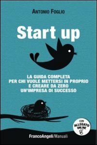 Start up. La guida completa per chi vuole mettersi in proprio e creare da zero un'impresa di successo scaricabile on line