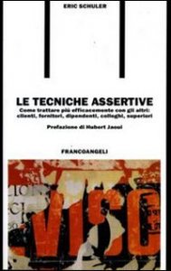 Le tecniche assertive. Come trattare pi&ugrave; efficacemente con gli altri: clienti, fornitori, dipendenti, colleghi, superiori