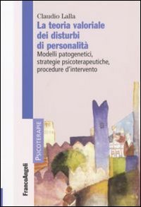 La teoria valoriale dei disturbi di personalit&agrave;. Modelli patogenetici,strategie psicoterapeutiche, procedure d'intervento