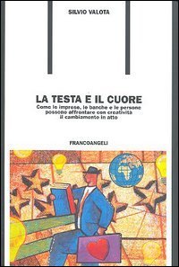 La testa e il cuore. Come le imprese, le banche e le persone possono affrontare con creativit&agrave; il cambiamento in atto