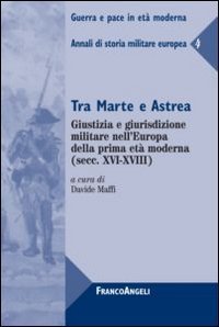 Tra Marte e Astrea. Giustizia e giurisdizione militare nell'Europa della prima et&agrave; moderna. Annali di storia militare europea