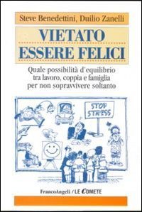 Vietato essere felici. Quale possibilit&agrave; d'equilibrio tra lavoro, coppia e famiglia per non sopravvivere soltanto