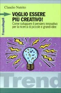 Voglio essere pi&ugrave; creativo! Come sviluppare il pensiero innovativo per la ricerca di piccole e grandi idee