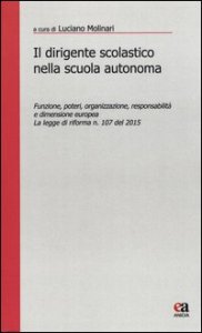 Il dirigente scolastico nella scuola autonoma. Funzione, poteri, organizzazione, responsabilit&agrave; e dimensione europea. La legge di riforma n. 107 del 2015