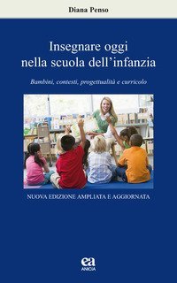 Insegnare oggi nella scuola dell'infanzia. Bambini, contesti, progettualit&agrave; e curricolo