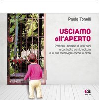 Usciamo all'aperto. Portare i bambini di 0/6 anni a contatto con la natura e le sue meraviglie anche in citt&agrave;