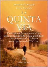 La quinta via. Il risveglio della coscienza oltre la meccanicit&agrave; del vivere quotidiano. Il corpo secondo Calligaris come specchio dell'universo