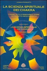 La scienza spirituale dei chakra. Conosci, attiva e riequilibra il potere dei tuoi sette vortici energetici