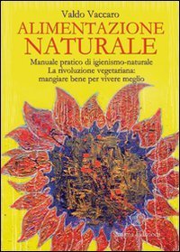 Alimentazione naturale - Manuale pratico di igienismo-naturale. La rivoluzione vegetariana: mangiare bene per vivere meglio