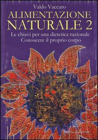 Alimentazione naturale. Le chiavi per una dietetica razionale. Conoscere il proprio corpo. Vol. 2