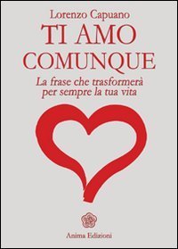 Ti amo comunque - La frase che trasformer&agrave; per sempre la tua vita