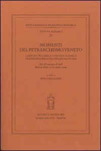 Momenti del petrarchismo Veneto: cultura volgare e cultura classica tra Feltre e Belluno nei secoli XV-XVI. Atti del Convegno (Belluno-Feltre, 15-16 ottobre 2004)
