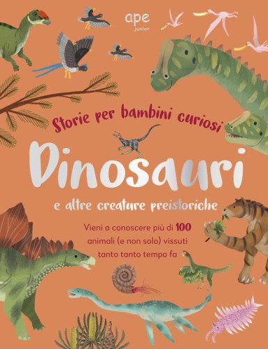 Dinosauri e altre creature preistoriche. Storie per bambini curiosi. Vieni a conoscere pi&ugrave; di 100 animali vissuti tanto tempo fa