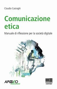 Comunicazione etica. Manuale di riflessione per la societ&agrave; digitale