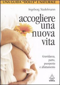 Accogliere una nuova vita. Gravidanza, parto, puerperio e allattamento