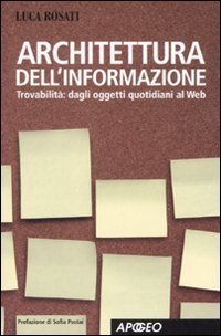Architettura dell'informazione. Guida alla trovabilit&agrave;, dagli oggetti quotidiani al web