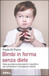 Bimbi in forma senza diete. Dalla gravidanza alla pubert&agrave;, l'equilibrio per combattere il sovrappeso infantile