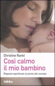 Cos&igrave; calmo il mio bambino. Risposte equilibrate al pianto del neonato