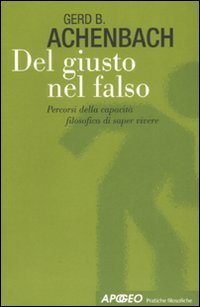 Del giusto nel falso. Percorsi della capacit&agrave; filosofica di saper vivere