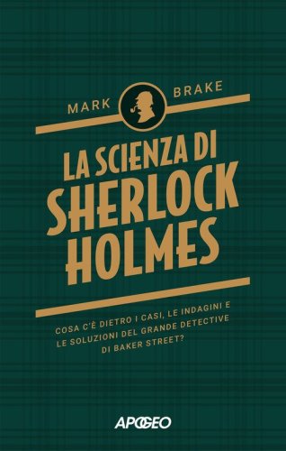 La scienza di Sherlock Holmes. Cosa c'&egrave; dietro i casi, le indagini e le soluzioni del grande detective di Baker Street?