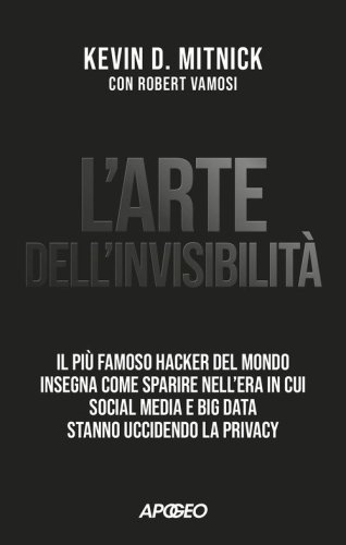 L'arte dell'invisibilit&agrave;. Il pi&ugrave; famoso hacker del mondo insegna come sparire nell'era in cui social media e big data stanno uccidendo la privacy