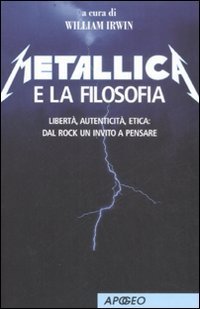 Metallica e la filosofia. Libert&agrave;, autenticit&agrave;, etica: dal rock un invito a pensare