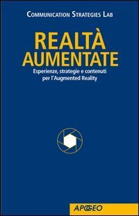 Realt&agrave; Aumentate. Esperienze, strategie e contenuti per l'Augmented Reality