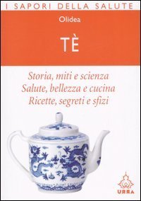 T&egrave;. Storia, miti e scienza. Salute, bellezza e cucina. Ricette, segreti e sfizi