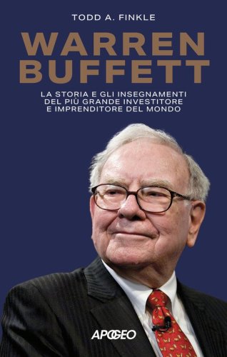 Warren Buffett. La storia e gli insegnamenti del pi&ugrave; grande investitore e imprenditore del mondo