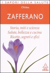 Zafferano. Storia, miti e scienza. Salute, bellezza e cucina. Ricette, segreti e sfizi
