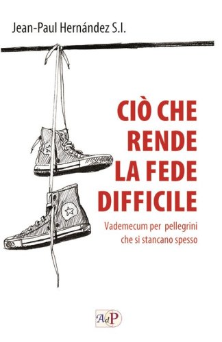 Ci&ograve; che rende la fede difficile. Vademecum per pellegrini che si stancano spesso