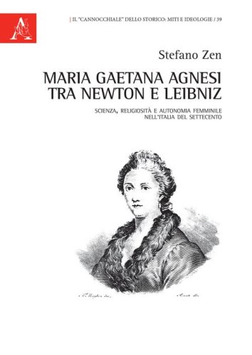 Maria Gaetana Agnesi tra Newton e Leibniz. Scienza, religiosit&agrave; e autonomia femminile nell'Italia del Settecento