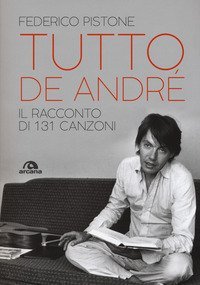 Tutto De Andr&eacute;. Il racconto di 131 canzoni