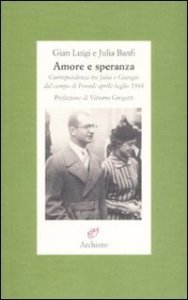 Amore e speranza - Corrispondenza tra Julia e Giangio dal campo di Fossoli aprile&shy;luglio 1944