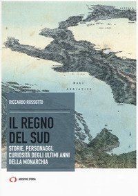 Il regno del Sud. Storie, personaggi, curiosit&agrave; degli ultimi anni della monarchia