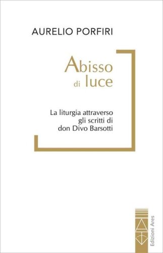 Abisso di luce. La liturgia attraverso gli scritti di don Divo Barsotti