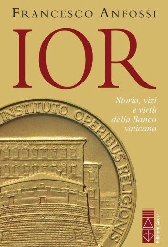 IOR. Storie, vizi e virt&ugrave; della Banca vaticana dagli inizi a Marcinkus