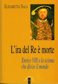 L'ira del re &egrave; morte. Enrico VIII e lo scisma che divise il mondo