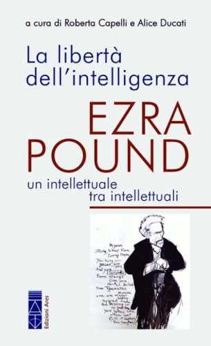 La libert&agrave; dell'intelligenza. Ezra Pound, un intellettuale tra intellettuali