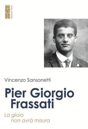 Pier Giorgio Frassati. La gioia non avr&agrave; misura
