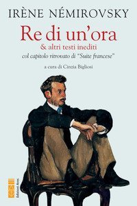 Re di un'ora & altri testi inediti col capitolo ritrovato di &laquo;Suite francese&raquo;