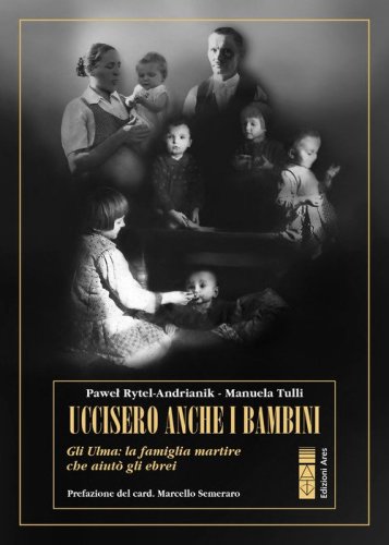 Uccisero anche i bambini. Gli Ulma, la famiglia martire che aiut&ograve; gli ebrei