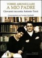 Vorrei assomigliare a mio padre - Giovanni racconta Antonio Terzi. Conversazioni con Luciano Garibaldi