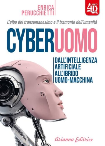 Cyberuomo. Dall'intelligenza artificiale all'ibrido uomo-macchina. L'alba del transumanesimo e il tramonto dell'umanit&agrave;