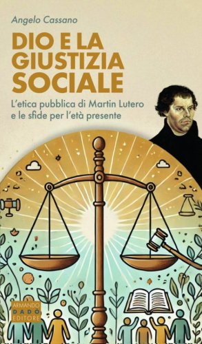 Dio e la giustizia sociale. L'etica pubblica di Martin Lutero e le sfide per l'et&agrave; presente