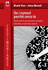 Do i numeri perch&eacute; cerco te. Storie vere di procreazione assistita, infertilit&agrave;, maternit&agrave; e amore