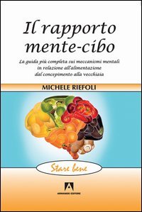 Il rapporto mente-cibo. La guida pi&ugrave; completa sui meccanismi mentali in relazione all'alimentazione dal concepimento alla vecchiaia