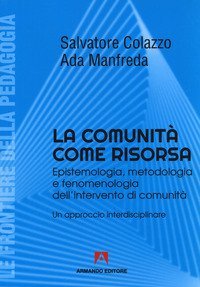 La comunit&agrave; come risorsa. Epistemologia, metodologia e fenomenologia dell'intervento di comunit&agrave;. Un approccio interdisciplinare