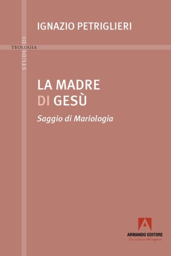 La madre di Ges&ugrave;. Saggio di Mariologia