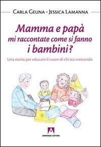 Mamma e pap&agrave; mi raccontate come si fanno i bambini? Una storia per educare il cuore di chi sta crescendo